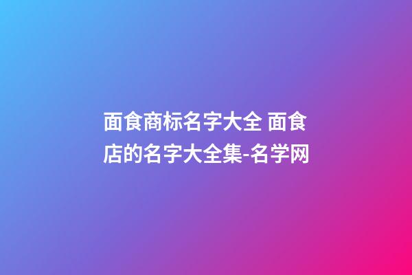 面食商标名字大全 面食店的名字大全集-名学网